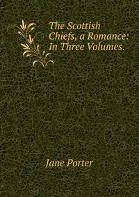 The Scottish Chiefs, a Romance: In Three Volumes. .