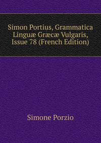Simon Portius, Grammatica Lingu? Gr?c? Vulgaris, Issue 78 (French Edition)