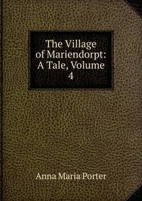 The Village of Mariendorpt: A Tale, Volume 4