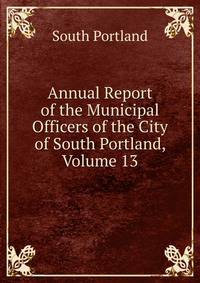 Annual Report of the Municipal Officers of the City of South Portland, Volume 13