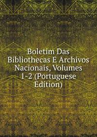 Boletim Das Bibliothecas E Archivos Nacionais, Volumes 1-2 (Portuguese Edition)