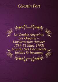 La Vend?e Angevine: Les Origines--L'insurrection (Janvier 1789-31 Mars 1793) D'apr?s Des Documents In?dits Et Inconnus
