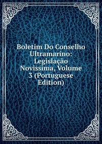 Boletim Do Conselho Ultramarino: Legislacao Novissima, Volume 3 (Portuguese Edition)