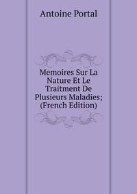 Memoires Sur La Nature Et Le Traitment De Plusieurs Maladies; (French Edition)