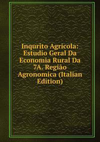 Inqurito Agricola: Estudio Geral Da Economia Rural Da 7A. Regiao Agronomica (Italian Edition)