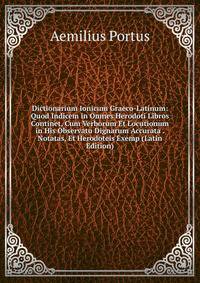 Dictionarium Ionicum Graeco-Latinum: Quod Indicem in Omnes Herodoti Libros Continet, Cum Verborum Et Locutionum in His Observatu Dignarum Accurata . Notatas, Et Herodoteis Exemp (Latin Edition)