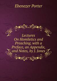 Lectures On Homiletics and Preaching. with a Preface, an Appendix, and Notes, by J. Jones