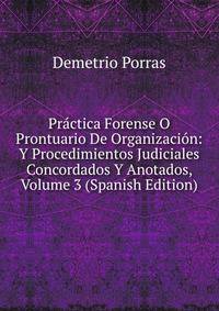 Practica Forense O Prontuario De Organizacion: Y Procedimientos Judiciales Concordados Y Anotados, Volume 3 (Spanish Edition)