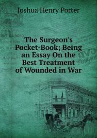 The Surgeon's Pocket-Book; Being an Essay On the Best Treatment of Wounded in War
