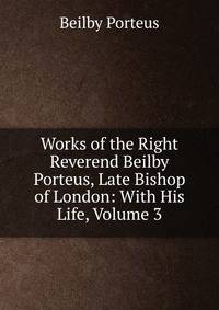 Works of the Right Reverend Beilby Porteus, Late Bishop of London: With His Life, Volume 3