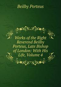 Works of the Right Reverend Beilby Porteus, Late Bishop of London: With His Life, Volume 4