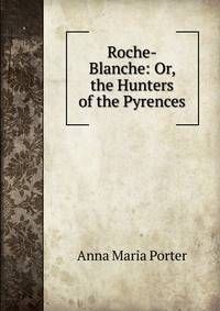 Roche-Blanche: Or, the Hunters of the Pyrences