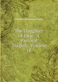 The Daughter of Jorio: A Pastoral Tragedy, Volume 18