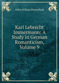 Karl Lebrecht Immermann: A Study in German Romanticism, Volume 9