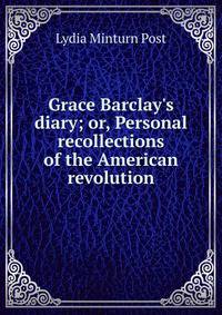 Grace Barclay's diary; or, Personal recollections of the American revolution