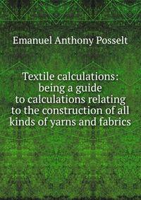 Textile calculations: being a guide to calculations relating to the construction of all kinds of yarns and fabrics