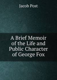 A Brief Memoir of the Life and Public Character of George Fox