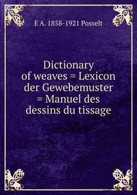 Dictionary of weaves = Lexicon der Gewebemuster = Manuel des dessins du tissage