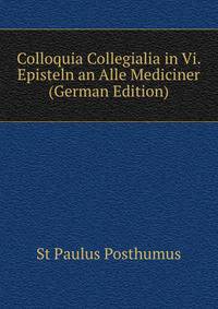 Colloquia Collegialia in Vi. Episteln an Alle Mediciner (German Edition)