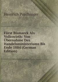 Furst Bismarck Als Volkswirth: Von Ubernahme Des Handelsministeriums Bis Ende 1884 (German Edition)