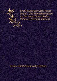 Graf Posadowsky Als Finanz-, Sozial-, Und Handelspolitiker: An Der Hand Seiner Reden, Volume 3 (German Edition)