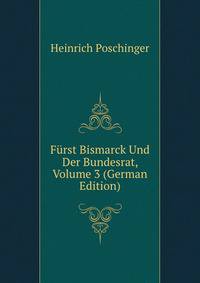 Furst Bismarck Und Der Bundesrat, Volume 3 (German Edition)