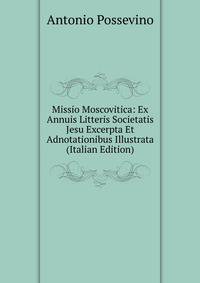 Missio Moscovitica: Ex Annuis Litteris Societatis Jesu Excerpta Et Adnotationibus Illustrata (Italian Edition)