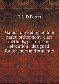 Manual of reading, in four parts: orthophony, class methods, gesture, and elocution : designed for teachers and students
