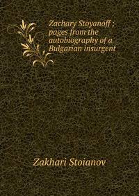 Zachary Stoyanoff ; pages from the autobiography of a Bulgarian insurgent