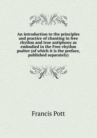 An introduction to the principles and practice of chanting in free rhythm and true antiphony as embodied in the Free-rhythm psalter (of which it is the preface, published separately)