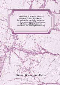 Handbook of materia medica ; pharmacy, and therapeutics, including the physiological action of drugs, the special therapeutics of disease, official . minute directions for prescription writing
