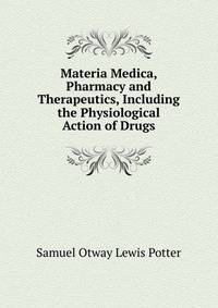 Materia Medica, Pharmacy and Therapeutics, Including the Physiological Action of Drugs.