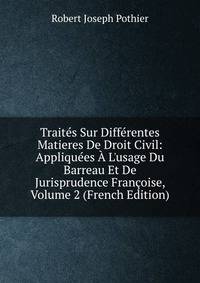 Trait?s Sur Diff?rentes Matieres De Droit Civil: Appliqu?es ? L'usage Du Barreau Et De Jurisprudence Fran?oise, Volume 2 (French Edition)
