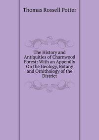 The History and Antiquities of Charnwood Forest: With an Appendix On the Geology, Botany and Ornithology of the District