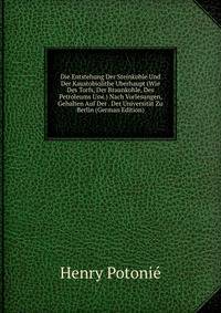 Die Entstehung Der Steinkohle Und Der Kaustobiolithe Uberhaupt (Wie Des Torfs, Der Braunkohle, Des Petroleums Usw.) Nach Vorlesungen, Gehalten Auf Der . Der Universitat Zu Berlin (German Edition)