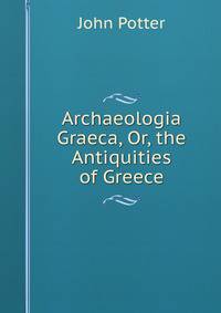 Archaeologia Graeca, Or, the Antiquities of Greece