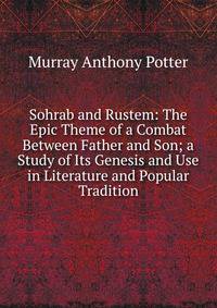Sohrab and Rustem: The Epic Theme of a Combat Between Father and Son; a Study of Its Genesis and Use in Literature and Popular Tradition