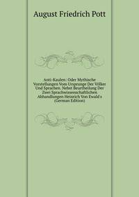 Anti-Kaulen: Oder Mythische Vorstellungen Vom Ursprunge Der V?lker Und Sprachen. Nebst Beurtheilung Der Zwei Sprachwissenschaftlichen Abhandlungen Heinrich Von Ewald's (German Edition)