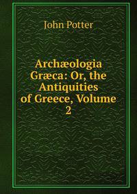Arch?ologia Gr?ca: Or, the Antiquities of Greece, Volume 2