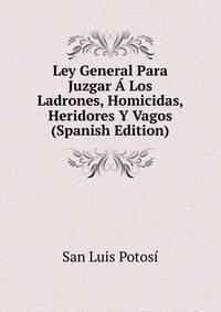 Ley General Para Juzgar A Los Ladrones, Homicidas, Heridores Y Vagos (Spanish Edition)