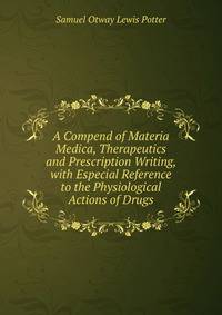 A Compend of Materia Medica, Therapeutics and Prescription Writing, with Especial Reference to the Physiological Actions of Drugs