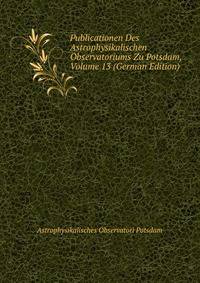Publicationen Des Astrophysikalischen Observatoriums Zu Potsdam, Volume 13 (German Edition)