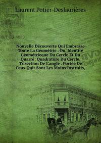 Nouvelle D?couverte Qui Embrasse Toute La G?om?trie . Ou, Identit? G?om?trieque Du Cercle Et Du Quarr?: Quadrature Du Cercle, Trisection De L'angle . Port?e De Ceux Quit Sont Les Moins Instruits,