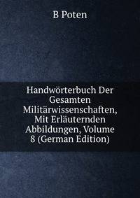 Handworterbuch Der Gesamten Militarwissenschaften, Mit Erlauternden Abbildungen, Volume 8 (German Edition)