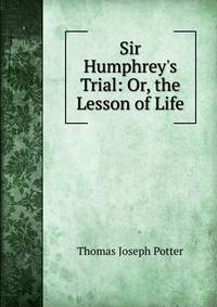 Sir Humphrey's Trial: Or, the Lesson of Life