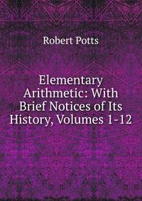 Elementary Arithmetic: With Brief Notices of Its History, Volumes 1-12