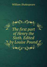 The first part of Henry the Sixth. Edited by Louise Pound