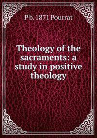 Theology of the sacraments: a study in positive theology