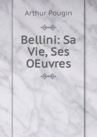 Bellini: Sa Vie, Ses OEuvres