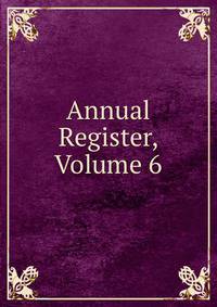 Annual Register, Volume 6